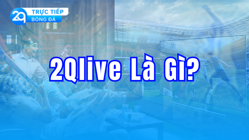 Xem trực tiếp bóng đá chất lượng cao tại 2QLive